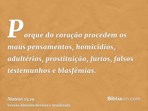 Porque do coração procedem os maus pensamentos, homicídios, adultérios, prostituição, furtos, falsos testemunhos e blasfêmias.