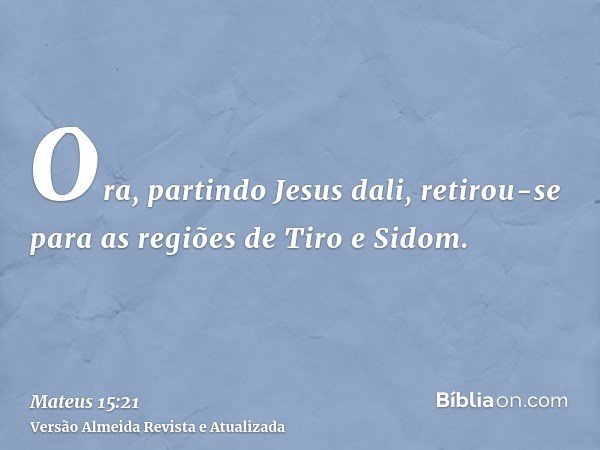 Ora, partindo Jesus dali, retirou-se para as regiões de Tiro e Sidom.