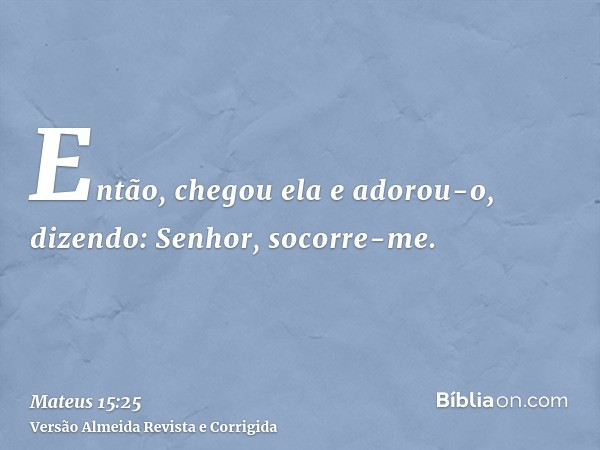 Então, chegou ela e adorou-o, dizendo: Senhor, socorre-me.