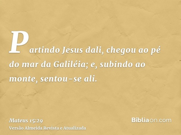 Partindo Jesus dali, chegou ao pé do mar da Galiléia; e, subindo ao monte, sentou-se ali.