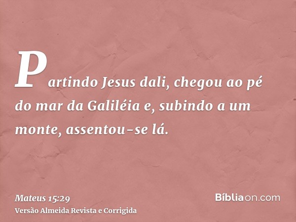 Partindo Jesus dali, chegou ao pé do mar da Galiléia e, subindo a um monte, assentou-se lá.