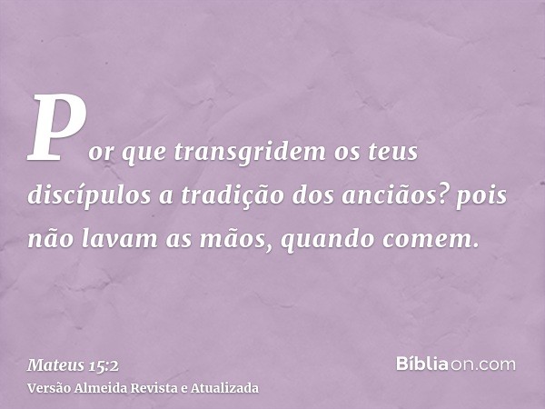 Por que transgridem os teus discípulos a tradição dos anciãos? pois não lavam as mãos, quando comem.