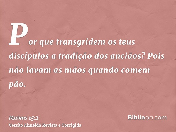 Por que transgridem os teus discípulos a tradição dos anciãos? Pois não lavam as mãos quando comem pão.