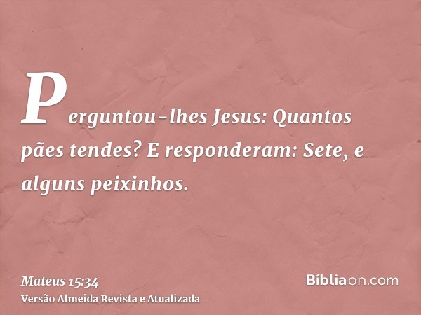 Perguntou-lhes Jesus: Quantos pães tendes? E responderam: Sete, e alguns peixinhos.