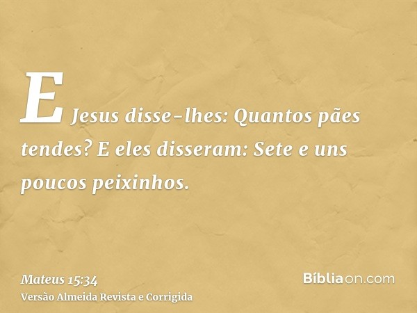 E Jesus disse-lhes: Quantos pães tendes? E eles disseram: Sete e uns poucos peixinhos.