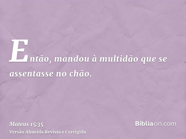 Então, mandou à multidão que se assentasse no chão.