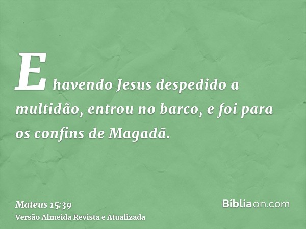 E havendo Jesus despedido a multidão, entrou no barco, e foi para os confins de Magadã.