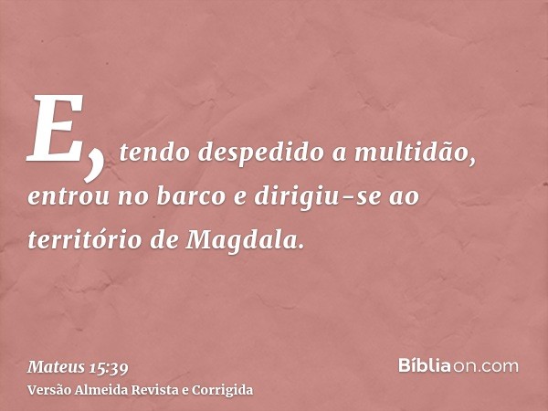 E, tendo despedido a multidão, entrou no barco e dirigiu-se ao território de Magdala.