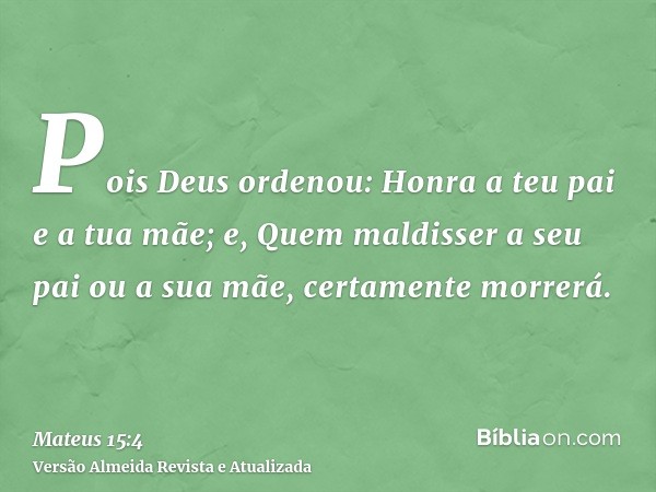 Pois Deus ordenou: Honra a teu pai e a tua mãe; e, Quem maldisser a seu pai ou a sua mãe, certamente morrerá.