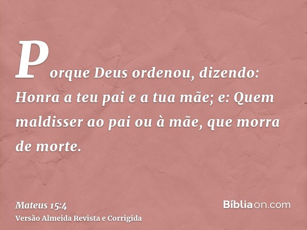 Porque Deus ordenou, dizendo: Honra a teu pai e a tua mãe; e: Quem maldisser ao pai ou à mãe, que morra de morte.