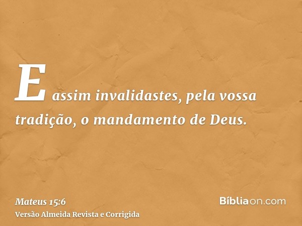 E assim invalidastes, pela vossa tradição, o mandamento de Deus.