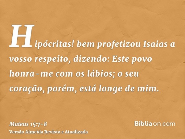 Hipócritas! bem profetizou Isaias a vosso respeito, dizendo:Este povo honra-me com os lábios; o seu coração, porém, está longe de mim.