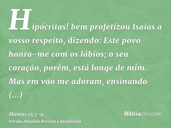 Hipócritas! bem profetizou Isaias a vosso respeito, dizendo:Este povo honra-me com os lábios; o seu coração, porém, está longe de mim.Mas em vão me adoram, ensi