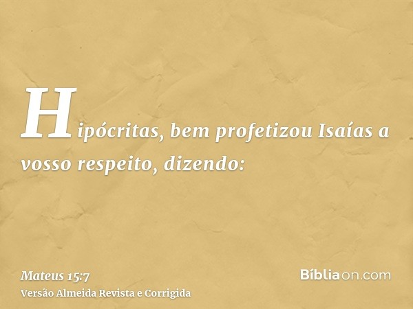 Hipócritas, bem profetizou Isaías a vosso respeito, dizendo: