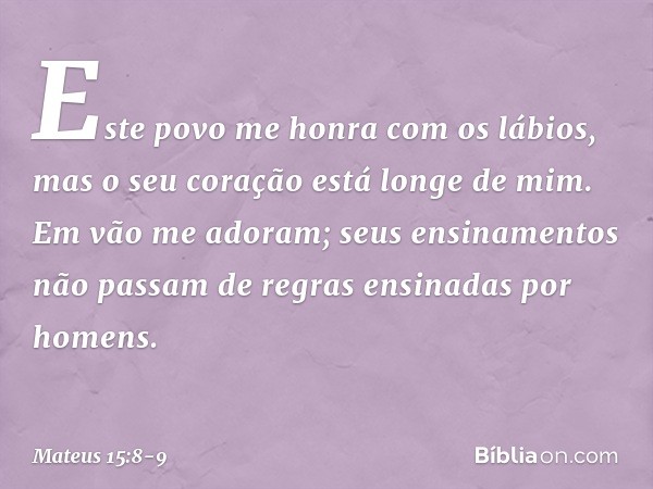 " 'Este povo me honra
com os lábios,
mas o seu coração está longe de mim. Em vão me adoram;
seus ensinamentos
não passam de regras
ensinadas por homens'". -- Ma