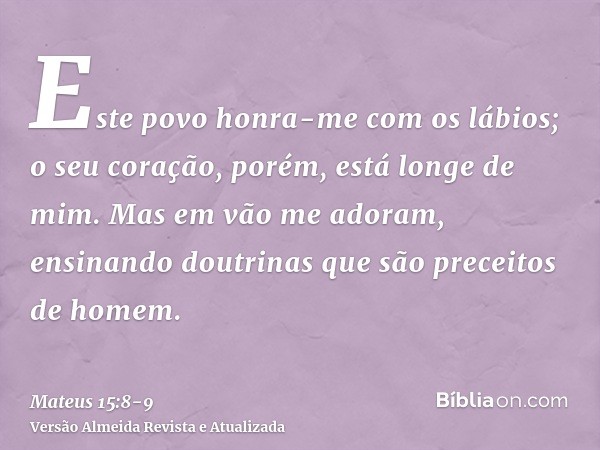 Este povo honra-me com os lábios; o seu coração, porém, está longe de mim.Mas em vão me adoram, ensinando doutrinas que são preceitos de homem.