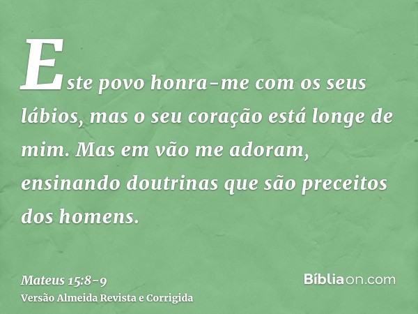 Este povo honra-me com os seus lábios, mas o seu coração está longe de mim.Mas em vão me adoram, ensinando doutrinas que são preceitos dos homens.