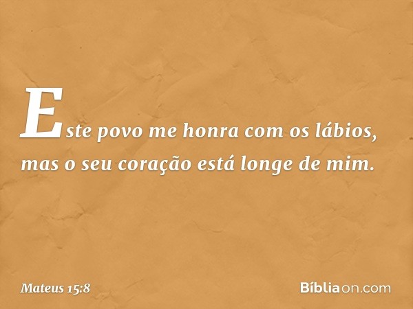 " 'Este povo me honra
com os lábios,
mas o seu coração está longe de mim. -- Mateus 15:8