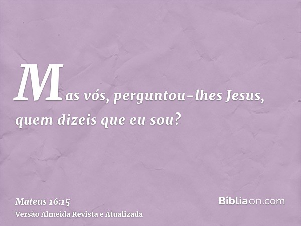 Mas vós, perguntou-lhes Jesus, quem dizeis que eu sou?