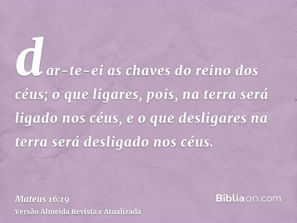 dar-te-ei as chaves do reino dos céus; o que ligares, pois, na terra será ligado nos céus, e o que desligares na terra será desligado nos céus.