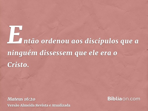 Então ordenou aos discípulos que a ninguém dissessem que ele era o Cristo.