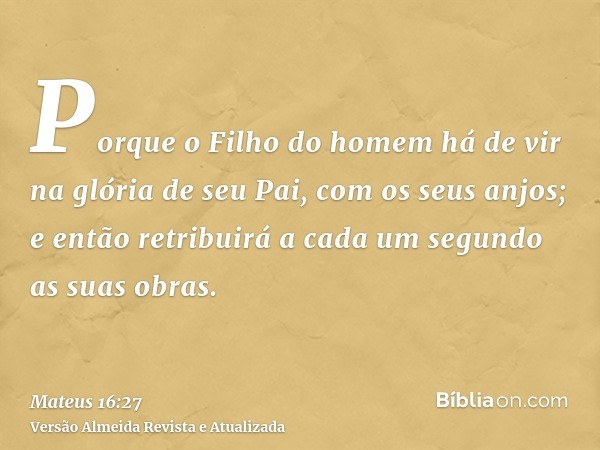 Porque o Filho do homem há de vir na glória de seu Pai, com os seus anjos; e então retribuirá a cada um segundo as suas obras.