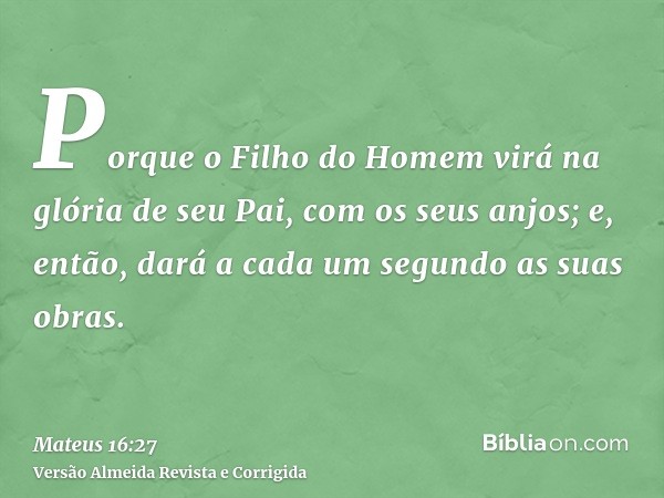 Porque o Filho do Homem virá na glória de seu Pai, com os seus anjos; e, então, dará a cada um segundo as suas obras.