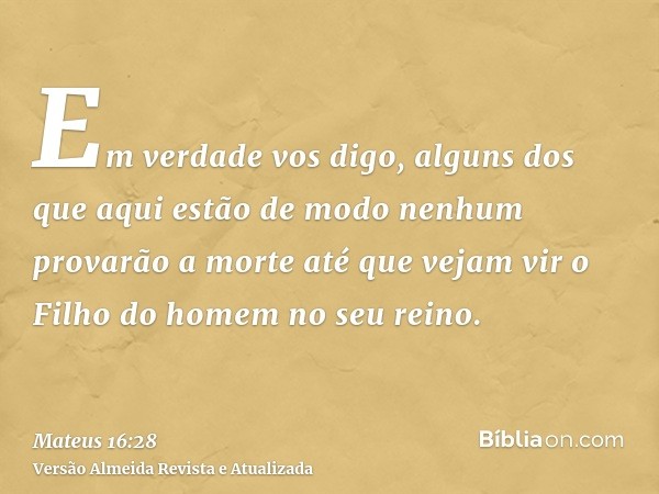 Em verdade vos digo, alguns dos que aqui estão de modo nenhum provarão a morte até que vejam vir o Filho do homem no seu reino.