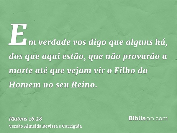 Em verdade vos digo que alguns há, dos que aqui estão, que não provarão a morte até que vejam vir o Filho do Homem no seu Reino.