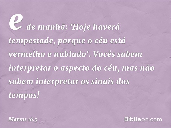 e de manhã: 'Hoje haverá tempestade, porque o céu está vermelho e nublado'. Vocês sabem interpretar o aspecto do céu, mas não sabem interpretar os sinais dos te