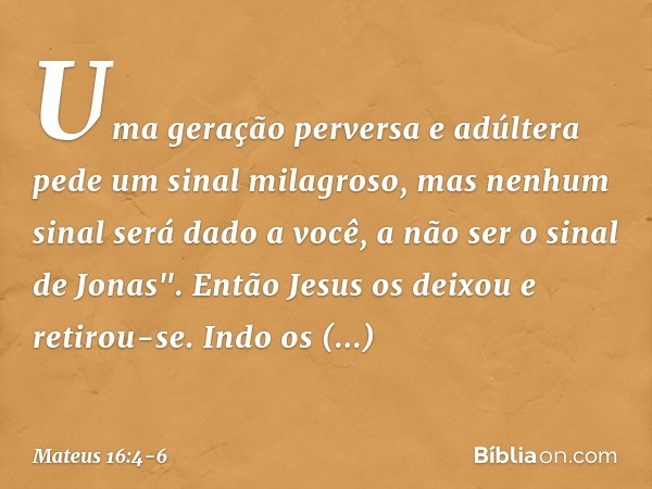 Uma geração perversa e adúltera pede um sinal milagroso, mas nenhum sinal será dado a você, a não ser o sinal de Jonas". Então Jesus os deixou e retirou-se. Ind