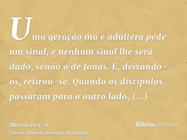 Uma geração má e adúltera pede um sinal, e nenhum sinal lhe será dado, senão o de Jonas. E, deixando-os, retirou-se.Quando os discípulos passaram para o outro l