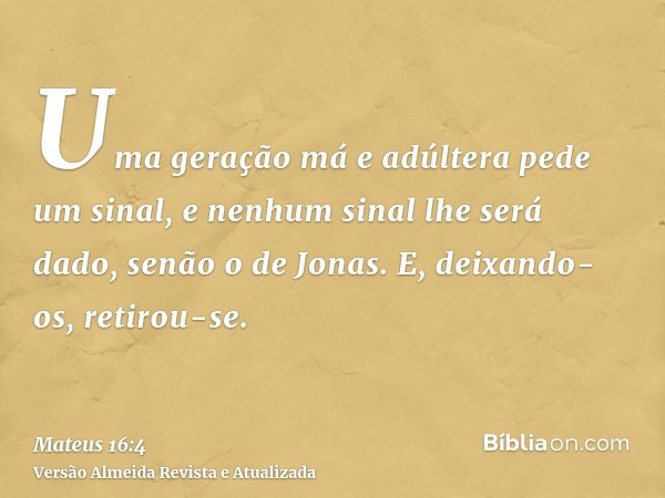 Uma geração má e adúltera pede um sinal, e nenhum sinal lhe será dado, senão o de Jonas. E, deixando-os, retirou-se.