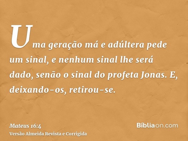 Uma geração má e adúltera pede um sinal, e nenhum sinal lhe será dado, senão o sinal do profeta Jonas. E, deixando-os, retirou-se.