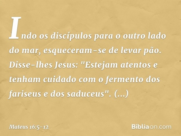 Indo os discípulos para o outro lado do mar, esqueceram-se de levar pão. Disse-lhes Jesus: "Estejam atentos e tenham cuidado com o fermento dos fariseus e dos s