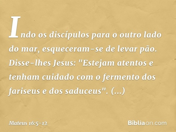 Indo os discípulos para o outro lado do mar, esqueceram-se de levar pão. Disse-lhes Jesus: "Estejam atentos e tenham cuidado com o fermento dos fariseus e dos s