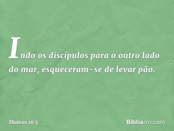 Indo os discípulos para o outro lado do mar, esqueceram-se de levar pão. -- Mateus 16:5