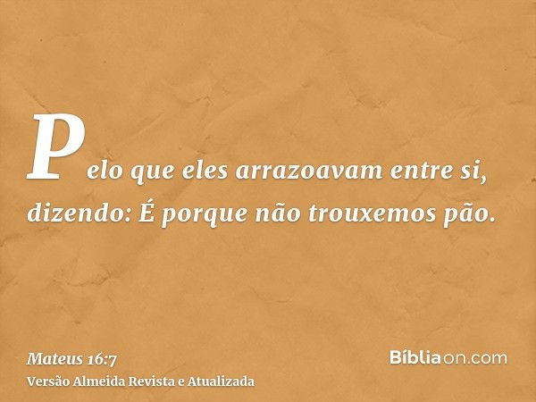 Pelo que eles arrazoavam entre si, dizendo: É porque não trouxemos pão.