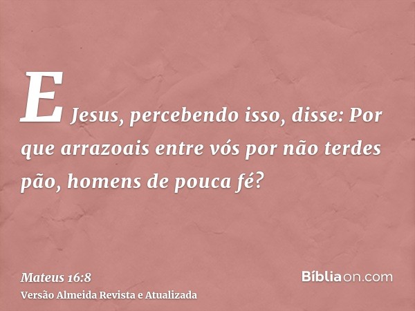 E Jesus, percebendo isso, disse: Por que arrazoais entre vós por não terdes pão, homens de pouca fé?