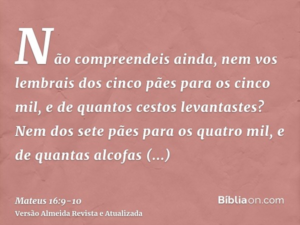 Não compreendeis ainda, nem vos lembrais dos cinco pães para os cinco mil, e de quantos cestos levantastes?Nem dos sete pães para os quatro mil, e de quantas al