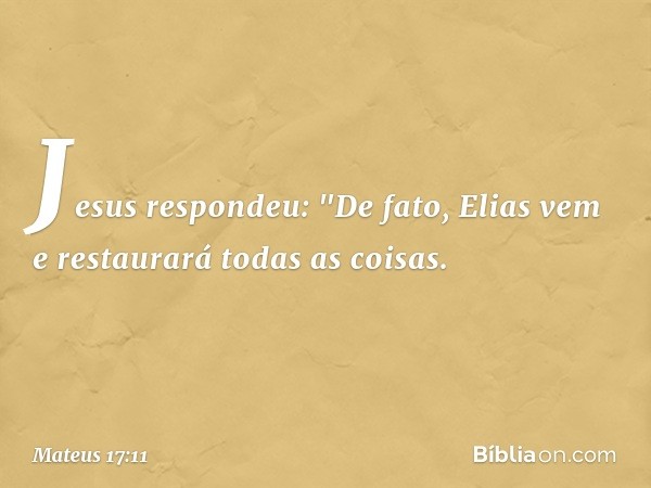 Jesus respondeu: "De fato, Elias vem e restaurará todas as coisas. -- Mateus 17:11