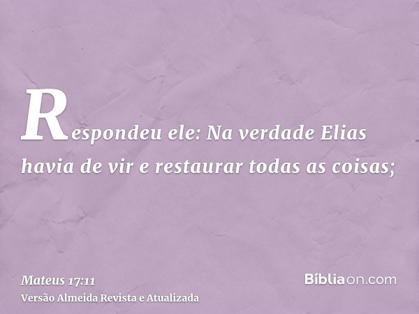 Respondeu ele: Na verdade Elias havia de vir e restaurar todas as coisas;