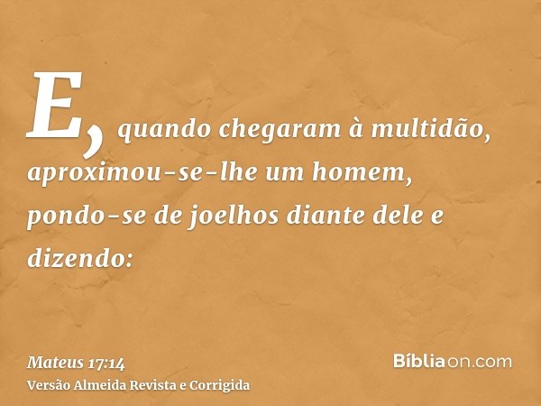 E, quando chegaram à multidão, aproximou-se-lhe um homem, pondo-se de joelhos diante dele e dizendo: