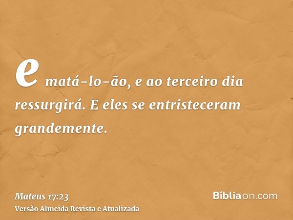 e matá-lo-ão, e ao terceiro dia ressurgirá. E eles se entristeceram grandemente.