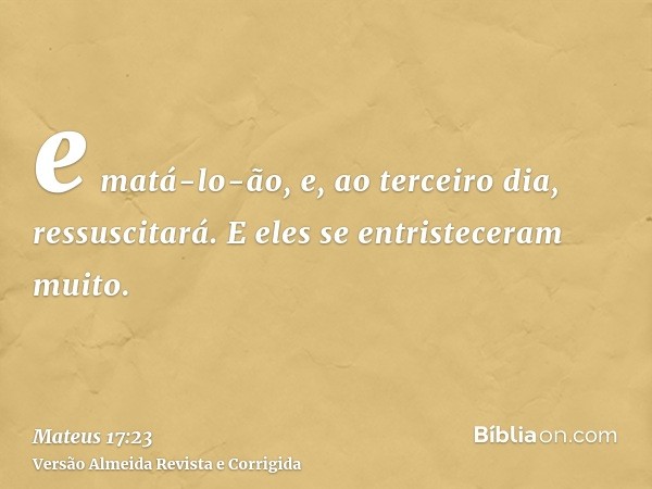 e matá-lo-ão, e, ao terceiro dia, ressuscitará. E eles se entristeceram muito.