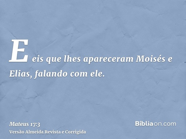 E eis que lhes apareceram Moisés e Elias, falando com ele.