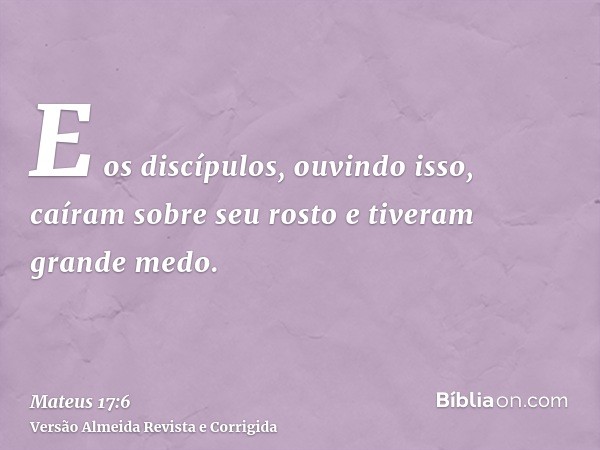 E os discípulos, ouvindo isso, caíram sobre seu rosto e tiveram grande medo.