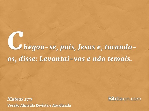 Chegou-se, pois, Jesus e, tocando-os, disse: Levantai-vos e não temais.