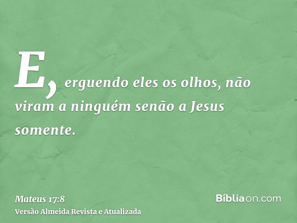 E, erguendo eles os olhos, não viram a ninguém senão a Jesus somente.