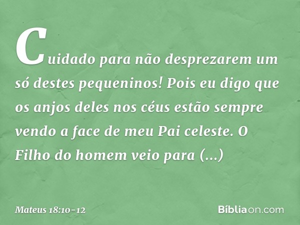 "Cuidado para não desprezarem um só destes pequeninos! Pois eu digo que os anjos deles nos céus estão sempre vendo a face de meu Pai celeste. O Filho do homem v